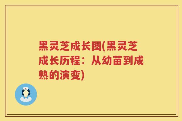 黑灵芝成长图(黑灵芝成长历程:从幼苗到成熟的演变) 黑灵芝成长图(黑灵芝成长历程:从幼苗到成熟的演变)