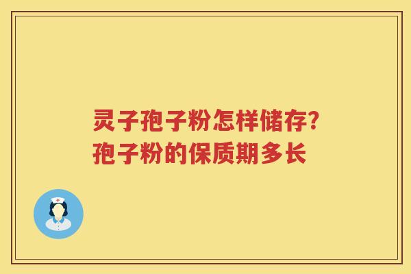 灵子孢子粉怎样储存？孢子粉的保质期多长
