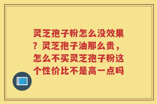 灵芝孢子粉怎么没效果？灵芝孢子油那么贵，怎么不买灵芝孢子粉这个性价比不是高一点吗