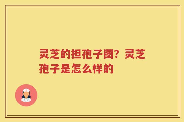 灵芝的担孢子图？灵芝孢子是怎么样的
