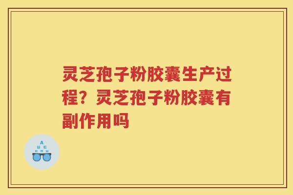 灵芝孢子粉胶囊生产过程？灵芝孢子粉胶囊有副作用吗