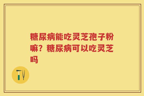 能吃灵芝孢子粉嘛？可以吃灵芝吗
