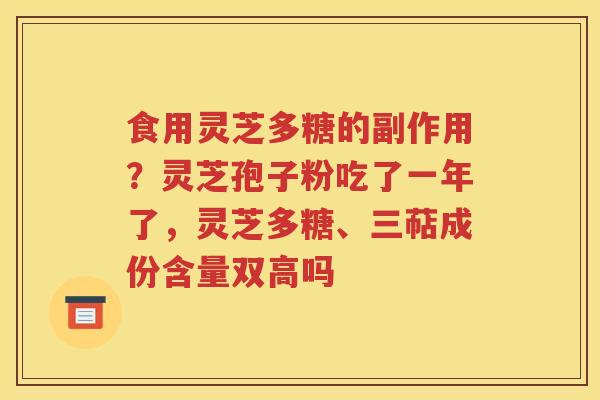 食用灵芝多糖的副作用？灵芝孢子粉吃了一年了，灵芝多糖、三萜成份含量双高吗