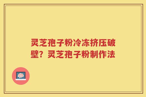 灵芝孢子粉冷冻挤压破壁？灵芝孢子粉制作法