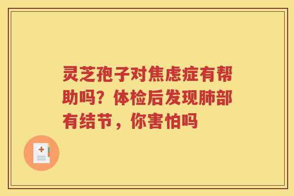 灵芝孢子对症有帮助吗？体检后发现部有结节，你害怕吗