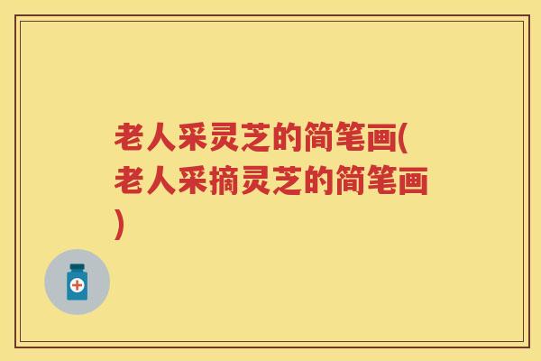 老人采灵芝的简笔画(老人采摘灵芝的简笔画) 老人采灵芝的简笔画(老人采摘灵芝的简笔画)