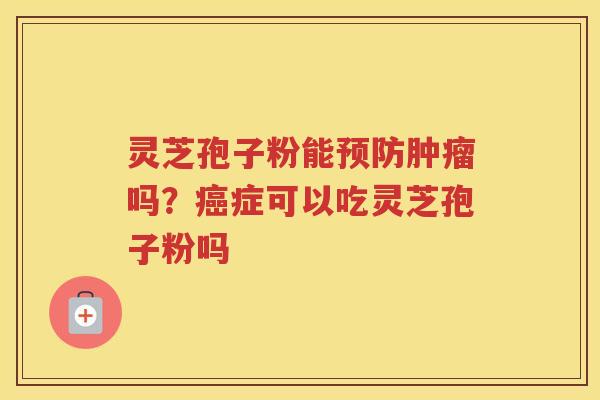 灵芝孢子粉能吗？症可以吃灵芝孢子粉吗