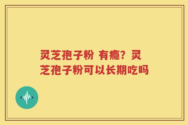 灵芝孢子粉 有瘾？灵芝孢子粉可以长期吃吗
