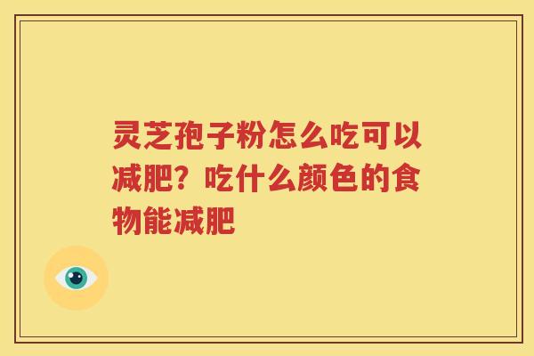 灵芝孢子粉怎么吃可以？吃什么颜色的食物能