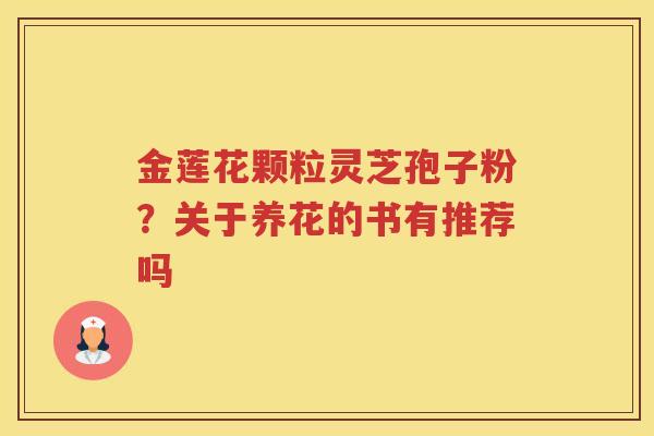 金莲花颗粒灵芝孢子粉？关于养花的书有推荐吗