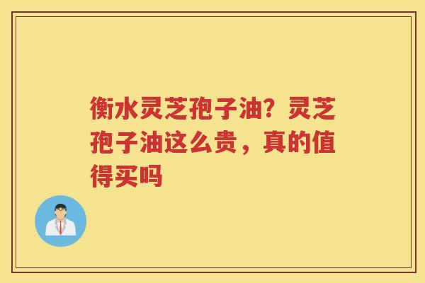 衡水灵芝孢子油？灵芝孢子油这么贵，真的值得买吗