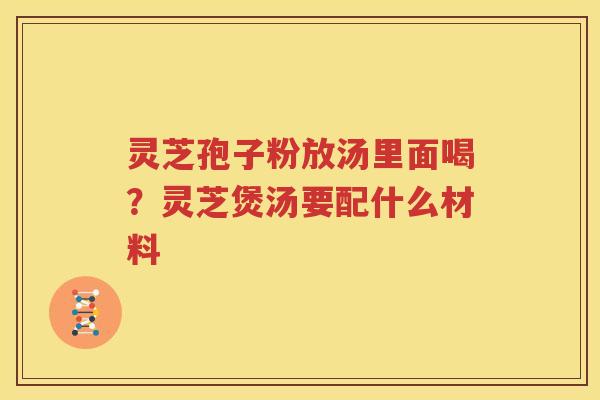 灵芝孢子粉放汤里面喝？灵芝煲汤要配什么材料