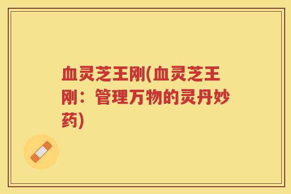 灵芝王刚(灵芝王刚：管理万物的灵丹妙药)