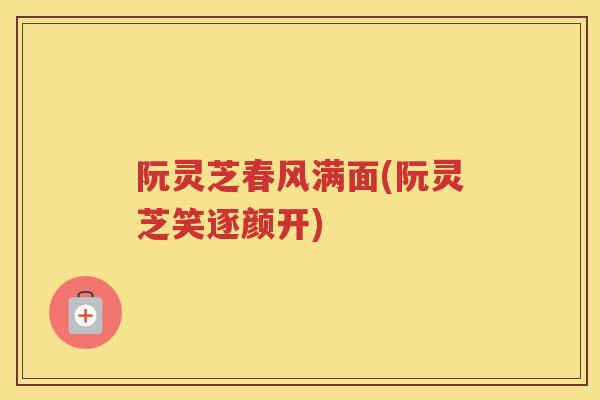 阮灵芝春风满面(阮灵芝笑逐颜开)