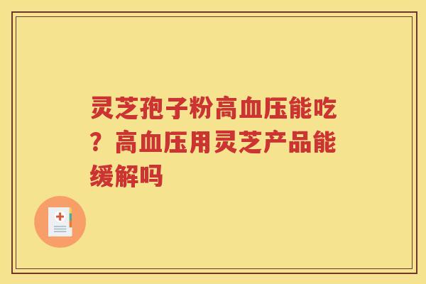 灵芝孢子粉高能吃？高用灵芝产品能缓解吗