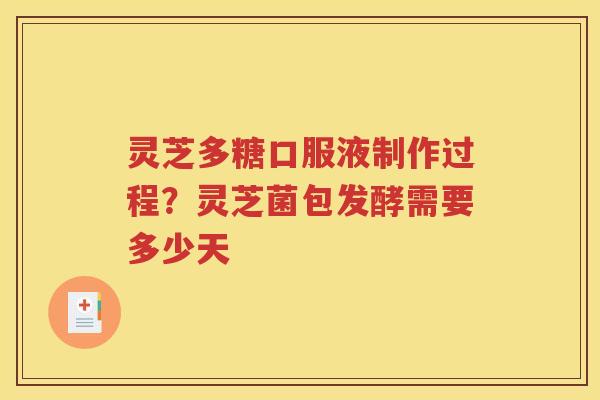 灵芝多糖口服液制作过程？灵芝菌包发酵需要多少天