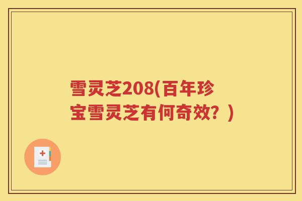 雪灵芝208(百年珍宝雪灵芝有何奇效？)