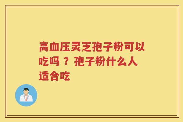 高灵芝孢子粉可以吃吗 ？孢子粉什么人适合吃