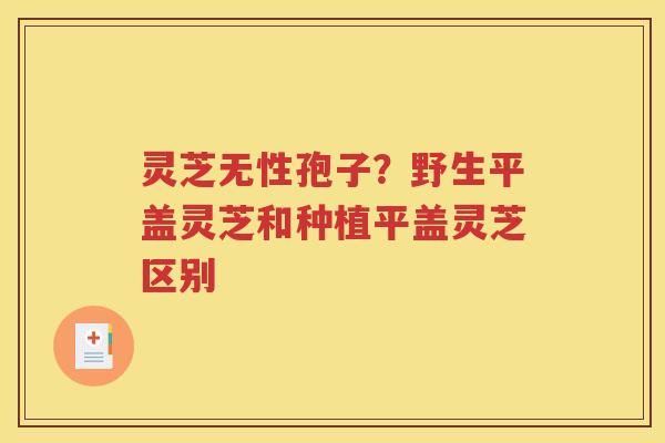 灵芝无性孢子?野生平盖灵芝和种植平盖灵芝区别 灵芝无性孢子?野生平盖灵芝和种植平盖灵芝区别