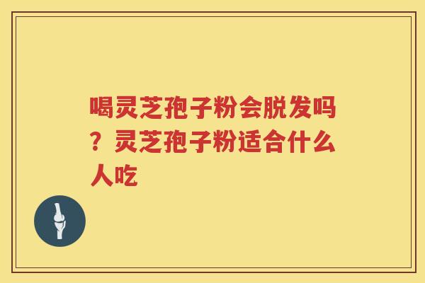 喝灵芝孢子粉会吗？灵芝孢子粉适合什么人吃