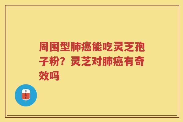 周围型能吃灵芝孢子粉？灵芝对有奇效吗