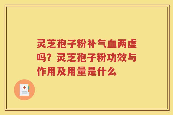 灵芝孢子粉两虚吗？灵芝孢子粉功效与作用及用量是什么