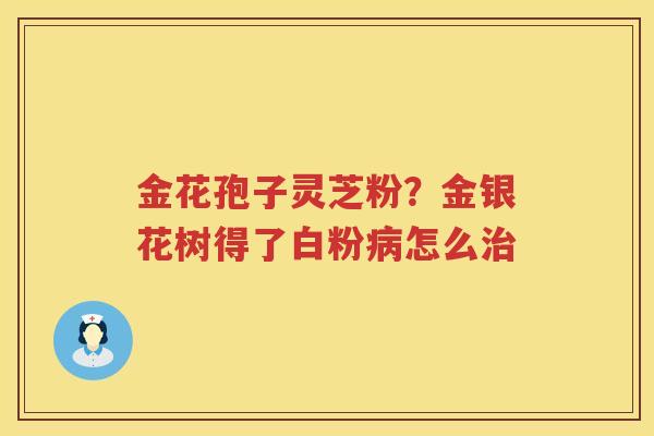 金花孢子灵芝粉？金银花树得了白粉怎么