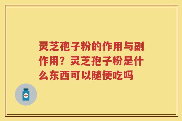 灵芝孢子粉的作用与副作用？灵芝孢子粉是什么东西可以随便吃吗