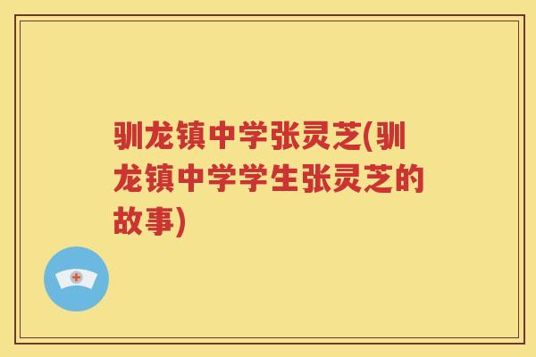 驯龙镇中学张灵芝(驯龙镇中学学生张灵芝的故事)