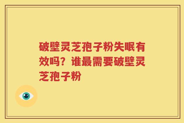 破壁灵芝孢子粉有效吗?谁需要破壁灵芝孢子粉 破壁灵芝孢子粉有效吗?谁需要破壁灵芝孢子粉
