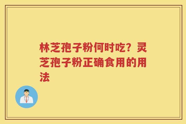 林芝孢子粉何时吃？灵芝孢子粉正确食用的用法