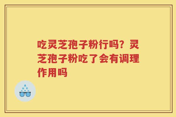 吃灵芝孢子粉行吗？灵芝孢子粉吃了会有调理作用吗