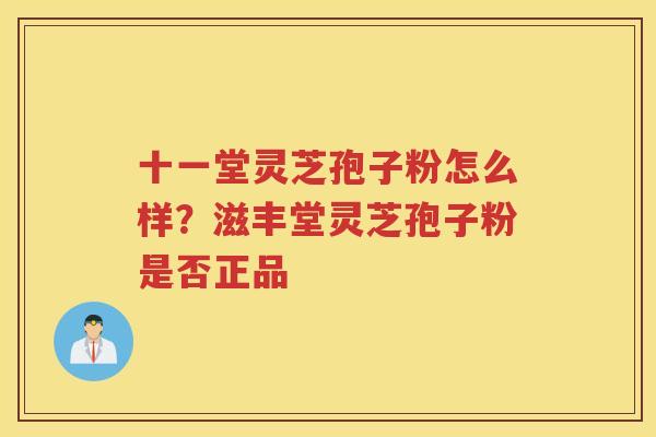 十一堂灵芝孢子粉怎么样？滋丰堂灵芝孢子粉是否正品