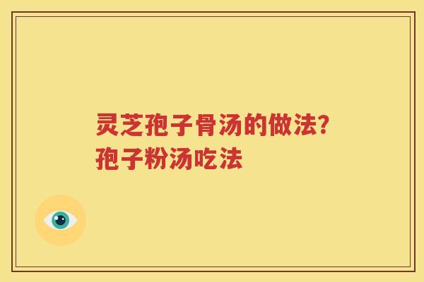 灵芝孢子骨汤的做法？孢子粉汤吃法