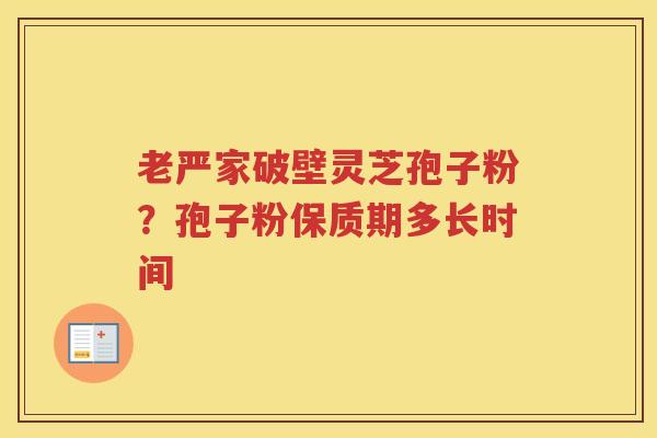 老严家破壁灵芝孢子粉？孢子粉保质期多长时间