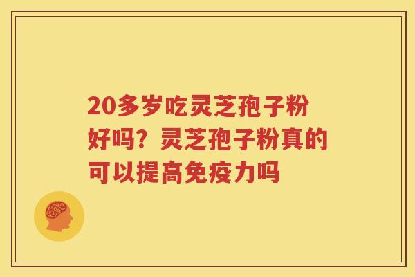 20多岁吃灵芝孢子粉好吗？灵芝孢子粉真的可以提高免疫力吗