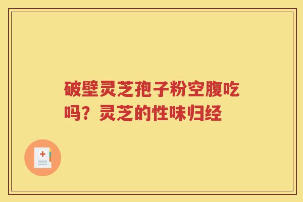 破壁灵芝孢子粉空腹吃吗?灵芝的性味归经 破壁灵芝孢子粉空腹吃吗?灵芝的性味归经