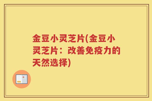 金豆小灵芝片(金豆小灵芝片：改善免疫力的天然选择)