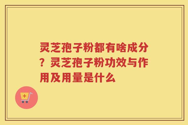 灵芝孢子粉都有啥成分?灵芝孢子粉功效与作用及用量是什么 灵芝孢子粉都有啥成分?灵芝孢子粉功效与作用及用量是什么