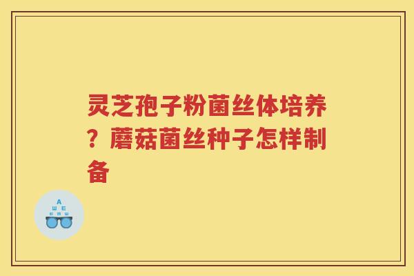 灵芝孢子粉菌丝体培养？蘑菇菌丝种子怎样制备