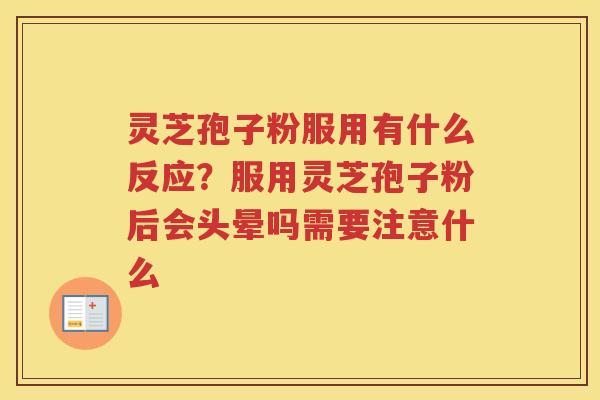 灵芝孢子粉服用有什么反应？服用灵芝孢子粉后会头晕吗需要注意什么