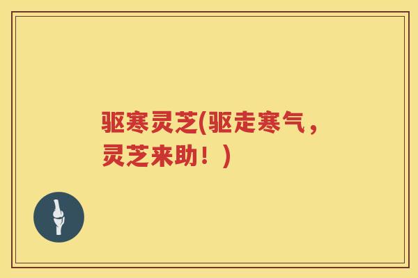 驱寒灵芝(驱走寒气，灵芝来助！)