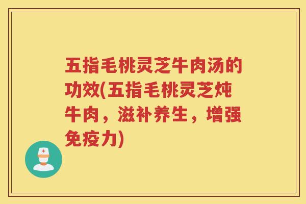 五指毛桃灵芝牛肉汤的功效(五指毛桃灵芝炖牛肉，滋补养生，增强免疫力)