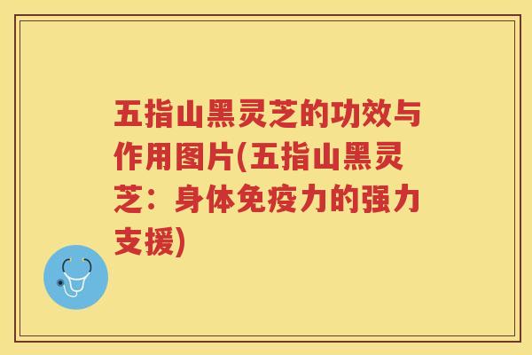 五指山黑灵芝的功效与作用图片(五指山黑灵芝：身体免疫力的强力支援)