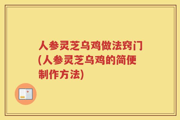 人参灵芝乌鸡做法窍门(人参灵芝乌鸡的简便制作方法)