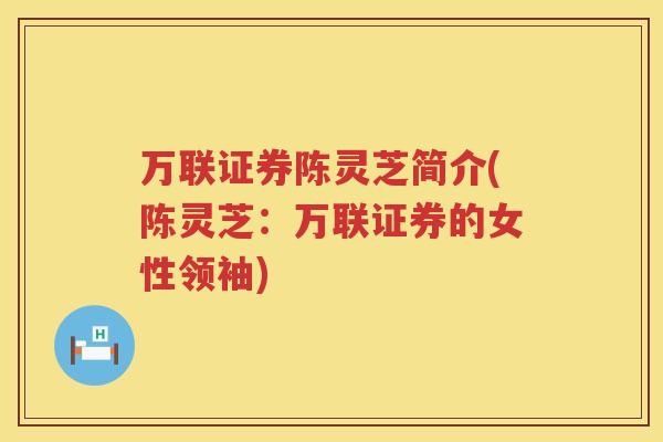 万联证券陈灵芝简介(陈灵芝：万联证券的女性领袖)