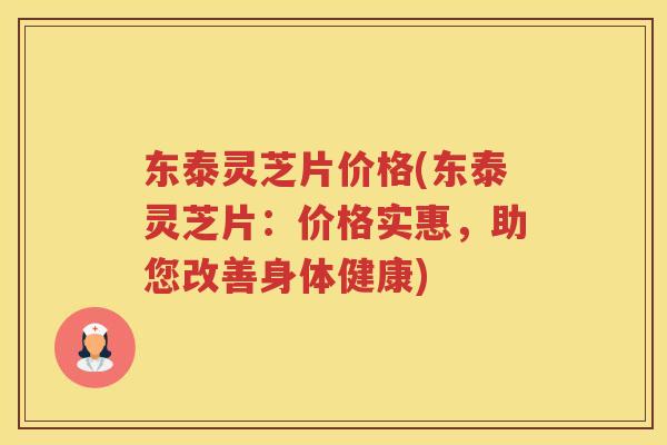 东泰灵芝片价格(东泰灵芝片：价格实惠，助您改善身体健康)