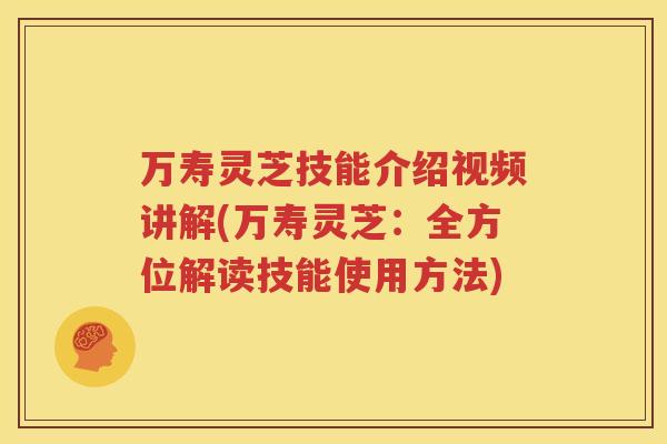 万寿灵芝技能介绍视频讲解(万寿灵芝:全方位解读技能使用方法) 万寿灵芝技能介绍视频讲解(万寿灵芝:全方位解读技能使用方法)
