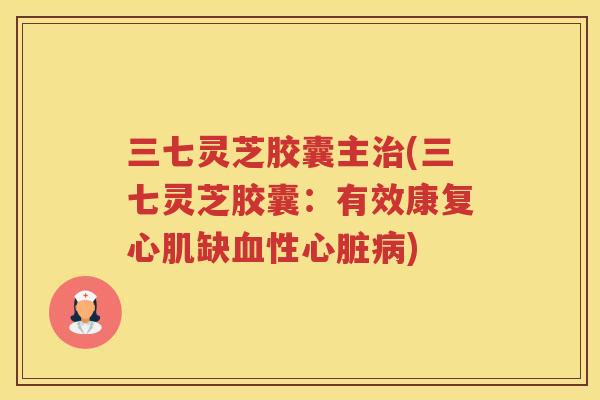 三七灵芝胶囊主(三七灵芝胶囊：有效康复心肌缺性)