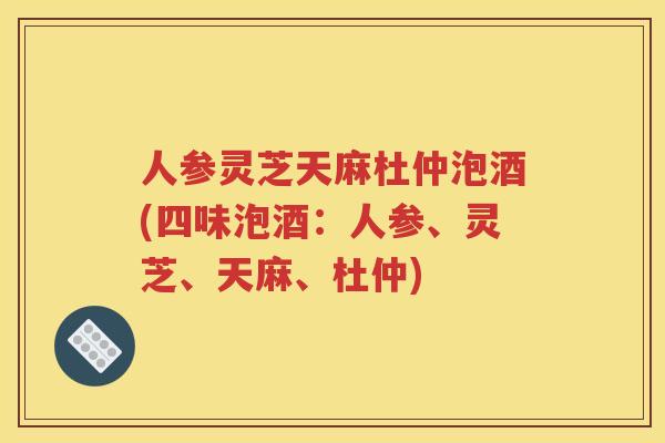 人参灵芝天麻杜仲泡酒(四味泡酒:人参、灵芝、天麻、杜仲) 人参灵芝天麻杜仲泡酒(四味泡酒:人参、灵芝、天麻、杜仲)